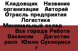 Кладовщик › Название организации ­ Авторай › Отрасль предприятия ­ Логистика › Минимальный оклад ­ 30 000 - Все города Работа » Вакансии   . Дагестан респ.,Южно-Сухокумск г.